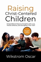 Raising Christ-Centered Children: Simple Biblical Steps to Discipline with Love, Handle Defiance, and Strengthen Their Faith B0GX2LJZ1P Book Cover