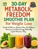 30-Day Metabolic Freedom Smoothie Plan For Weight Loss: Simple & Delicious Drinks to Burn Fat, Balance Hormones, and Boost Energy Naturally in Just Minutes a Day B0FH4VCCK2 Book Cover