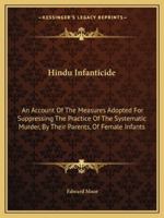 Hindu Infanticide: An Account of the Measures Adopted for Suppressing the Practice of the Systematic Murder by Their Parents of Female Infants; With Incidental Remarks on Other Customs Peculiar to the 1241495939 Book Cover