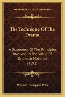 The Technique Of The Drama: A Statement Of The Principles Involved In The Value Of Dramatic Material 1167216466 Book Cover