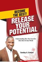 Become The Best! Release Your Potential: Understanding How You Can Give Your Best To Your World 1986637212 Book Cover