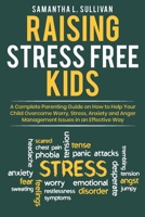 Raising Stress Free Kids: A Complete Parenting Guide on How to Help Your Child Overcome Worry, Stress, Anxiety, and Anger Management Issues in an Effective Way B085RVQ84Q Book Cover