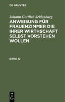 Johann Gottlieb Seidenburg: Anweisung Für Frauenzimmer Die Ihrer Wirthschaft Selbst Vorstehen Wollen. Stück 12 3112430077 Book Cover