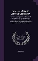 Manual of South African Geography: Forming a Companion to the Map of South Africa to 16 Degrees South Latitude, Intended for the Use of the Upper Classes in Government Schools and Candidates for the C 1355784670 Book Cover