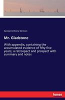 Mr. Gladstone: with appendix, containing the accumulated evidence of fifty-five years; a retrospect and prospect with summary and notes ... 1177537044 Book Cover