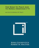 The Road to Peace and to Moral Democracy V1: An Encyclopedia of Peace 1258164256 Book Cover