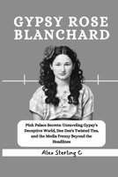 Gypsy Rose Blanchard: Pink Palace Secrets: Unraveling Gypsy's Deceptive World, Dee Dee's Twisted Ties, and the Media Frenzy Beyond the Headlines B0CSXHD792 Book Cover