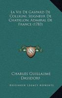 La Vie De Gaspard De Colligni, Seigneur De Chatillon, Admiral De France (1783) 116630552X Book Cover