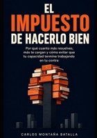 El Impuesto de Hacerlo Bien: Por qué cuanto más resuelves, más te cargan y cómo evitar que tu capacidad termine trabajando en tu contra. (Spanish Edition) B0HFGS37MX Book Cover
