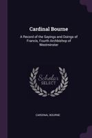 Cardinal Bourne: A Record of the Sayings and Doings of Francis, Fourth Archbishop of Westminster 1378879872 Book Cover