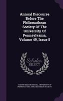 Annual Discourse Before The Philomathean Society Of The University Of Pennsylvania, Volume 49, Issue 5 1348023759 Book Cover