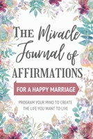 The Miracle Journal of Affirmations: For a Happy Marriage - New Technique Program Your Mind to Create the Life You Want to Live B084126PNP Book Cover