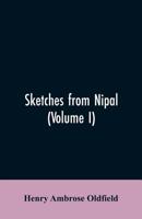 Sketches from Nipal: Historical and Descriptive, with Anecdotes of the Court Life and Wild Sports of the Country in the Time of Maharaja Jang Bahadur, ... Illustrations of Religious Monuments, Archit 9353605849 Book Cover