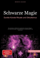 Schwarze Magie: Dunkle Künste, Rituale und Okkultismus: Der ultimative Leitfaden für angehende schwarze Magier - Von Beschwörungen und Flüchen bis zu Liebeszaubern und Hexenwerk (German Edition) 3384515099 Book Cover