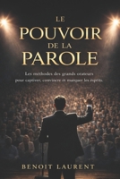 LE POUVOIR DE LA PAROLE: Les méthodes des grands orateurs pour captiver, convaincre et marquer les esprits (French Edition) B0GPH5YG5F Book Cover