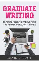 Graduate Writing: 10 Simple Habits For Writing the Perfect Graduate Paper.: Writing Motivation 1082083267 Book Cover