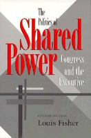 The Politics of Shared Power: Congress and the Executive (Joseph V. Hughes, Jr. and Holly O. Hughes Series in the Presidency and Leadership Studies , No 1) 0890968217 Book Cover