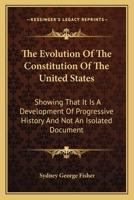 The Evolution of the Constitution of the United States: Showing That It Is a Development of Progressive History and Not an Isolated Document Struck Off ... Time or an Imitation of English or Dutch fo 1016782063 Book Cover