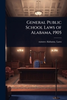 General Public School Laws of Alabama, 1905 1024082490 Book Cover