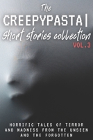 The Creepypasta Short Stories Collection Vol. 3: Horrific Tales of Terror and Madness from the Unseen and the Forgotten B0DVYW47S9 Book Cover