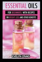 Essential Oils for beginners: With everything on weight loss and other benefits (essential oils, essential oils ebook, essential oils aroma therapy, essential oils recipes, essential oils weight loss) 1500175137 Book Cover