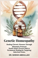 Genetic Homeopathy: Healing Chronic Diseases Through Miasmatic Protocol: South Asian's Proven Path to Permanent Healing by Targeting Inherited Genes B0FHG4Q4FK Book Cover