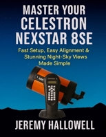 Master Your Celestron NexStar 8SE: Fast Setup, Easy Alignment & Stunning Night-Sky Views Made Simple B0FTVQPQK2 Book Cover