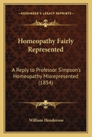 Homeopathy Fairly Represented: A Reply to Professor Simpson's Homeopathy Misrepresented 116467496X Book Cover