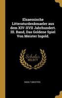 Elsaessische Litteraturdenkmaeler aus dem XIV-XVII Jahrhundert. III. Band, Das Goldene Spiel Von Meister Ingold. 0341088218 Book Cover