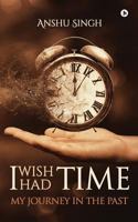 I Wish I Had Time: My Journney in the Past 1947202537 Book Cover