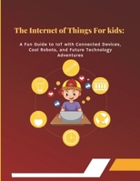 The Internet of Things for Kids: A Fun Guide to IoT with Connected Devices, Cool Robots, and Future Technology Adventures: Exciting Learning Through F B0FTX4ND63 Book Cover