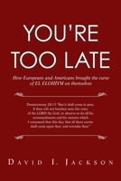 You’Re Too Late: How Europeans and Americans Brought the Curse of El Elohiym on Themselves 1728377110 Book Cover