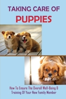 Taking Care Of Puppies: How To Ensure The Overall Well-Being & Training Of Your New Family Member: How To Plan For Your Pup’S Arrival B09BY88LNB Book Cover