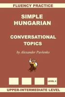 Simple Hungarian, Conversational Topics, Upper-Intermediate Level 152329647X Book Cover