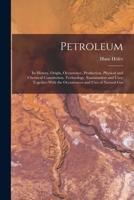 Petroleum: Its History, Origin, Occurrence, Production, Physical and Chemical Constitution, Technology, Examination and Uses; Together With the Occurrences and Uses of Natural Gas 1016693222 Book Cover