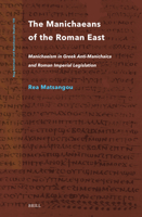 The Manichaeans of the Roman East: Manichaeism in Greek Anti-Manichaica & Roman Imperial Legislation 9004542841 Book Cover
