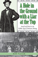 A Hole in the Ground with a Liar at the Top: Fraud and Deceit in the Golden Age of American Mining 1607810204 Book Cover