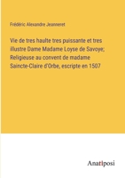 Vie de tres haulte tres puissante et tres illustre Dame Madame Loyse de Savoye; Religieuse au convent de madame Saincte-Claire d'Orbe, escripte en 1507 3382713888 Book Cover