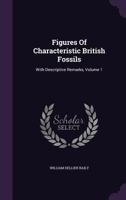 Figures Of Characteristic British Fossils: With Descriptive Remarks; Volume 1 1379242460 Book Cover