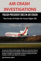 AIR CRASH INVESTIGATIONS: POLISH PRESIDENT DIES IN AIR CRASH The Crash of Polish Air Force Flight 101 1257024477 Book Cover