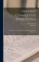 Oeuvres Complettes D'helvetius: De L'homme, De Ses Facultés Intellectuelles, Et De Son Éducation... 1018749802 Book Cover