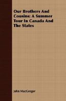 Our Brothers and Cousins: A Summer Tour in Canada and the States 1275709583 Book Cover