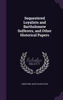 Sequestered Loyalists and Bartholomew Sufferers, and Other Historical Papers 1356364446 Book Cover