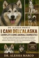 I CANI DELL'ALASKA COMPLETI COME ANIMALI DOMESTICI: Una guida completa all'allevamento, all'addestramento, all'alimentazione, alla toelettatura, ... settentrionali per un compagno sano e felice B0G2SM1BK6 Book Cover