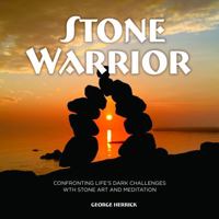 Stone Warrior : Confronting Life's Dark Challenges with Stone Art and Meditation 1734973056 Book Cover