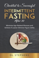 Checklist to Successful Intermittent Fasting After 50: Minimize Age-Related Illnesses and Achieve A Leaner Slimmer Figure Safely B08T43TVPP Book Cover