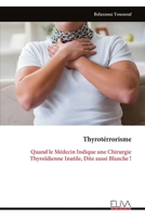 Thyrotérrorisme: Quand le Médecin Indique une Chirurgie Thyroïdienne Inutile, Dite aussi Blanche ! (French Edition) 9999331823 Book Cover