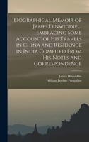 Biographical Memoir of James Dinwiddie ... Embracing Some Account of His Travels in China and Residence in India Compiled From His Notes and Correspondence 110404059X Book Cover