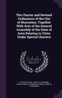 The Charter and Revised Ordinances of the City of Muscatine, Together With Acts of the General Assembly of the State of Iowa Relating to Cities Under Special Charters 1346659672 Book Cover