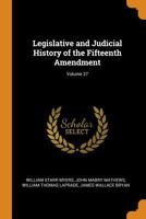 Legislative and Judicial History of the Fifteenth Amendment, Volume 27 1017372721 Book Cover